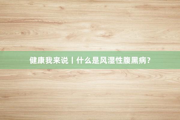 健康我来说丨什么是风湿性腹黑病？