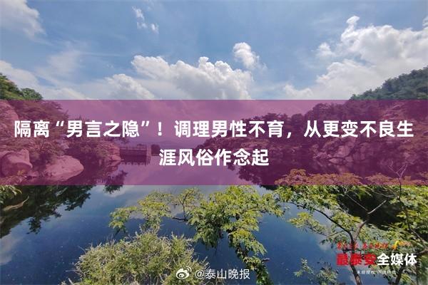 隔离“男言之隐”！调理男性不育，从更变不良生涯风俗作念起