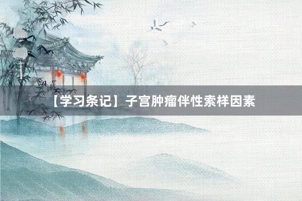 【学习条记】子宫肿瘤伴性索样因素