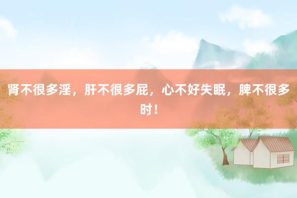 肾不很多淫，肝不很多屁，心不好失眠，脾不很多时！