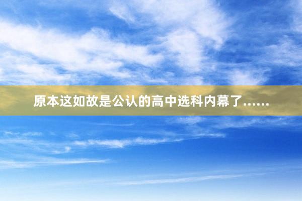 原本这如故是公认的高中选科内幕了......