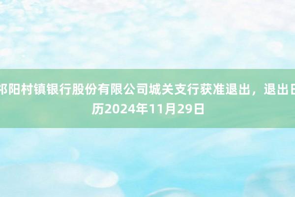 祁阳村镇银行股份有限公司城关支行获准退出，退出日历2024年11月29日