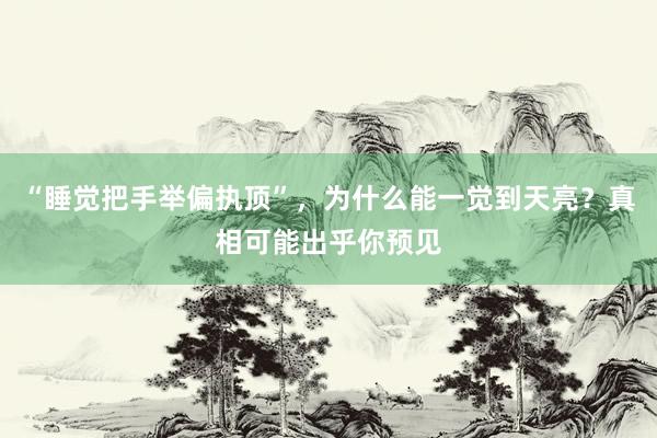 “睡觉把手举偏执顶”，为什么能一觉到天亮？真相可能出乎你预见