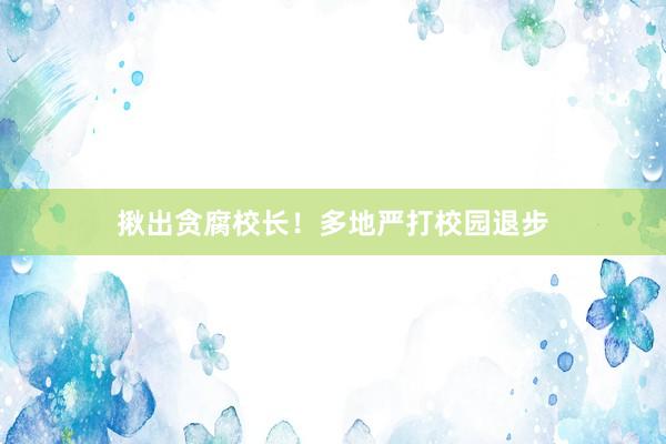 揪出贪腐校长！多地严打校园退步