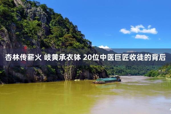 杏林传薪火 岐黄承衣钵 20位中医巨匠收徒的背后